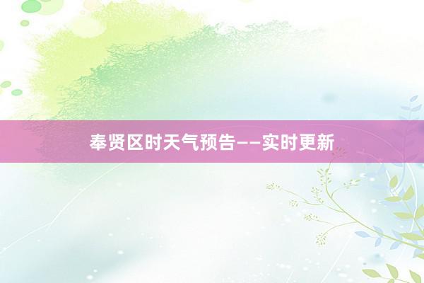 奉贤区时天气预告——实时更新
